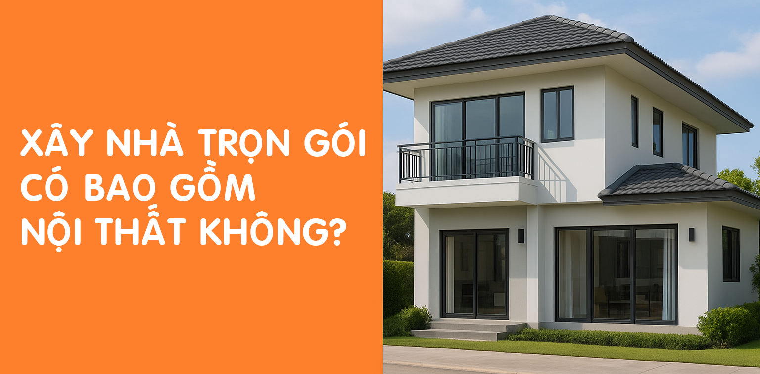 XÂY NHÀ TRỌN GÓI – DỊCH VỤ CÓ BAO GỒM NỘI THẤT HAY KHÔNG? GIẢI ĐÁP CHI TIẾT TỪ A-Z